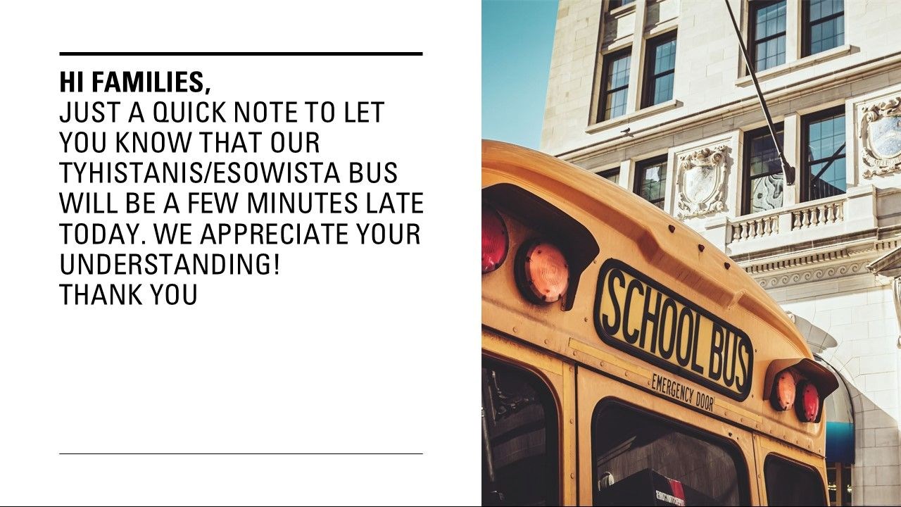 Hi Families, Jus Tyhistanis/Esowista bus will be a few minutes late